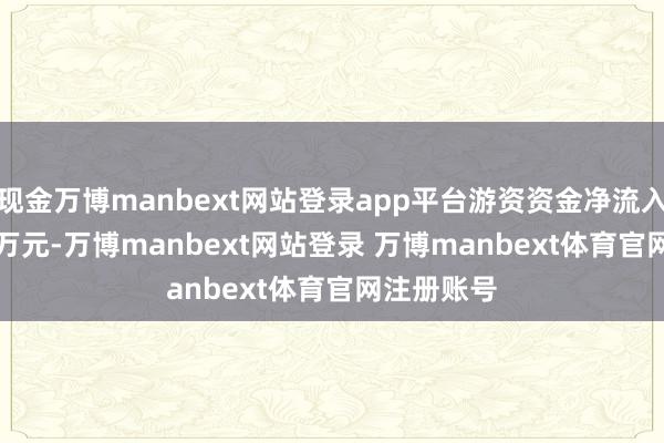 现金万博manbext网站登录app平台游资资金净流入2589.18万元-万博manbext网站登录 万博manbext体育官网注册账号