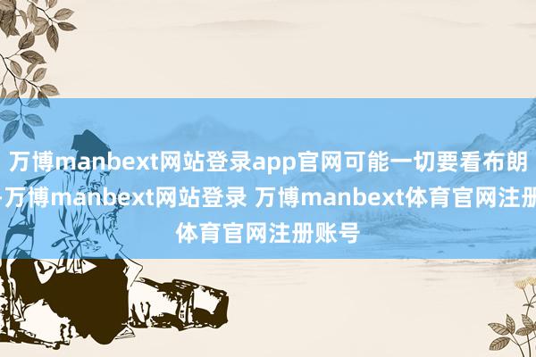 万博manbext网站登录app官网可能一切要看布朗尼吧-万博manbext网站登录 万博manbext体育官网注册账号