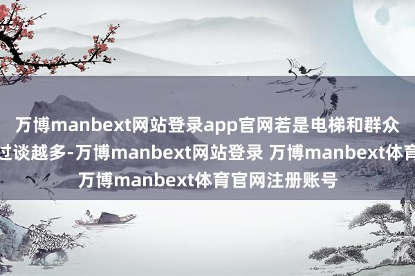 万博manbext网站登录app官网若是电梯和群众圭臬以及走廊过谈越多-万博manbext网站登录 万博manbext体育官网注册账号