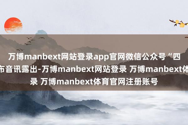 万博manbext网站登录app官网微信公众号“四川银行党建”发布音讯露出-万博manbext网站登录 万博manbext体育官网注册账号