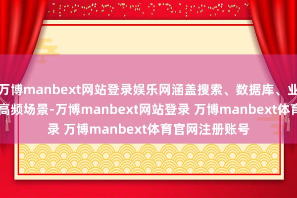 万博manbext网站登录娱乐网涵盖搜索、数据库、业务系统 API 等高频场景-万博manbext网站登录 万博manbext体育官网注册账号